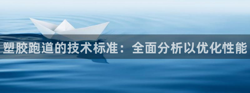 尊龙d88平台登录:塑胶跑道的技术标准:全面分析以优化性能